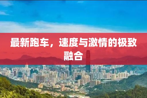 最新跑车，速度与激情的极致融合
