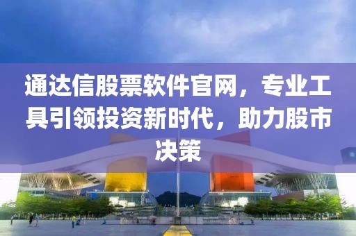 通达信股票软件官网，专业工具引领投资新时代，助力股市决策