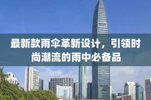 最新款雨伞革新设计，引领时尚潮流的雨中必备品