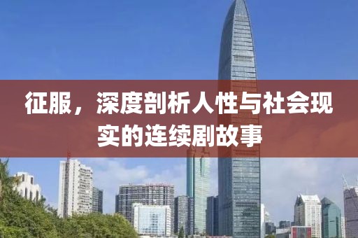 征服，深度剖析人性与社会现实的连续剧故事