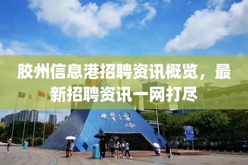 胶州信息港招聘资讯概览，最新招聘资讯一网打尽