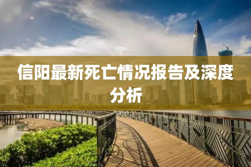 信阳最新死亡情况报告及深度分析