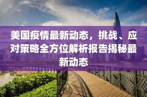 美国疫情最新动态，挑战、应对策略全方位解析报告揭秘最新动态