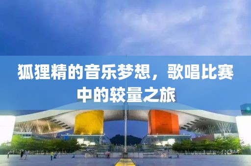 狐狸精的音乐梦想，歌唱比赛中的较量之旅