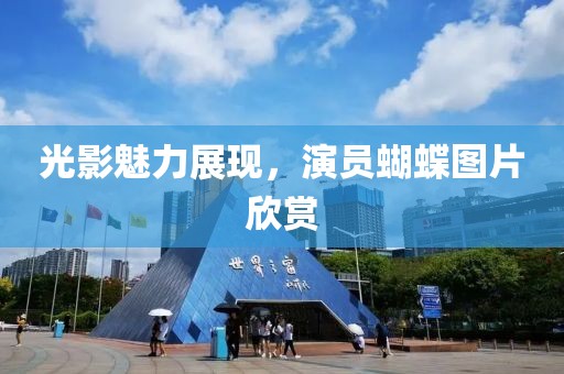 光影魅力展现，演员蝴蝶图片欣赏