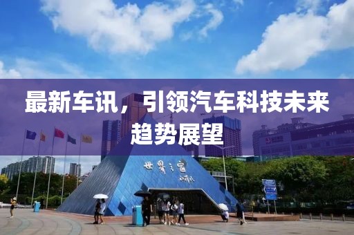 最新车讯，引领汽车科技未来趋势展望