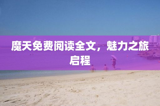 魔天免费阅读全文，魅力之旅启程