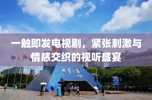 一触即发电视剧，紧张刺激与情感交织的视听盛宴