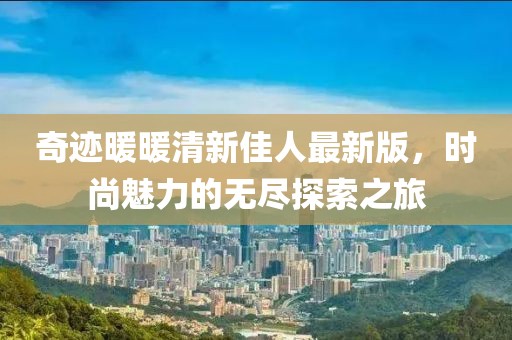 奇迹暖暖清新佳人最新版，时尚魅力的无尽探索之旅