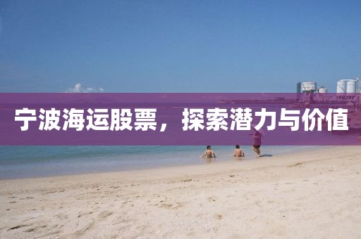 宁波海运股票，探索潜力与价值
