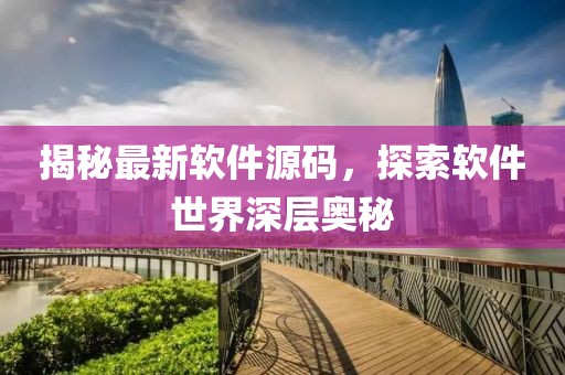 揭秘最新软件源码，探索软件世界深层奥秘