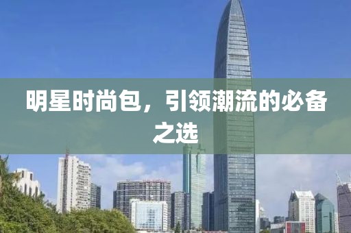 明星时尚包，引领潮流的必备之选