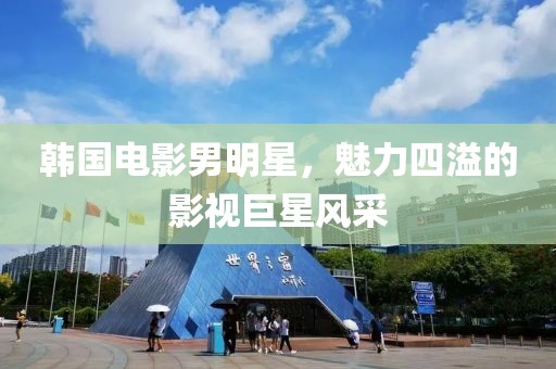 韩国电影男明星，魅力四溢的影视巨星风采