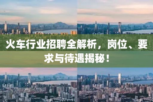 火车行业招聘全解析，岗位、要求与待遇揭秘！