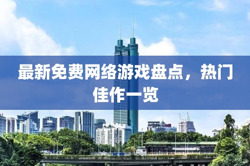 最新免费网络游戏盘点，热门佳作一览