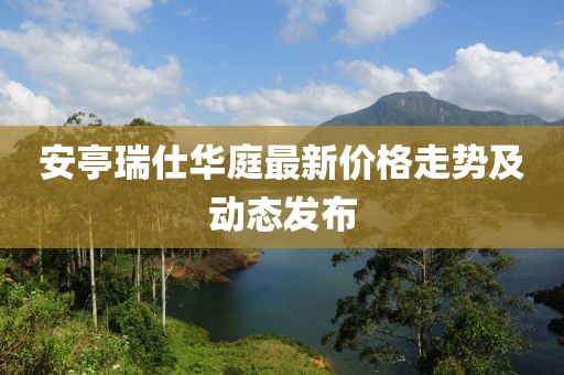 安亭瑞仕华庭最新价格走势及动态发布