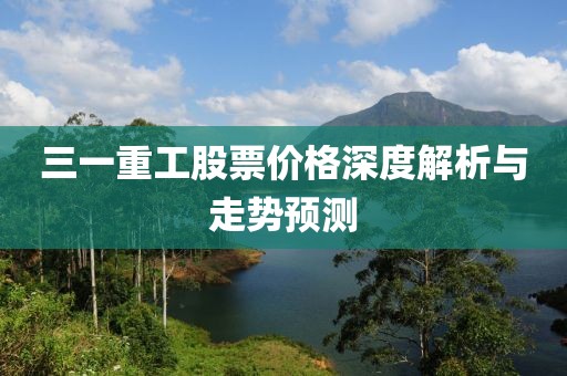 三一重工股票价格深度解析与走势预测