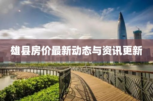 雄县房价最新动态与资讯更新