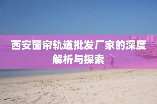 西安窗帘轨道批发厂家