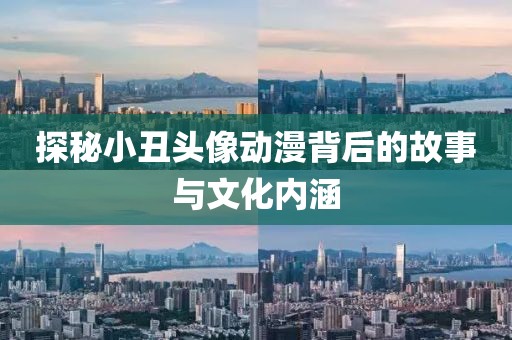 探秘小丑头像动漫背后的故事与文化内涵