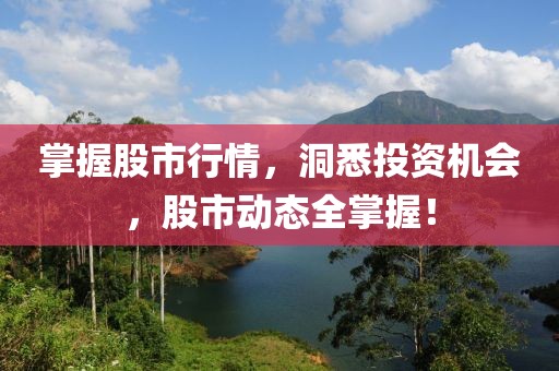 掌握股市行情，洞悉投资机会，股市动态全掌握！