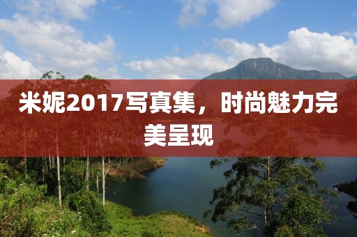 米妮2017写真集，时尚魅力完美呈现