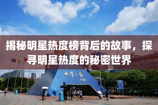 揭秘明星热度榜背后的故事，探寻明星热度的秘密世界