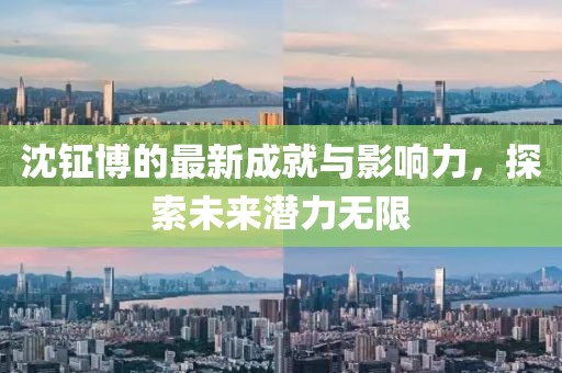 沈钲博的最新成就与影响力，探索未来潜力无限