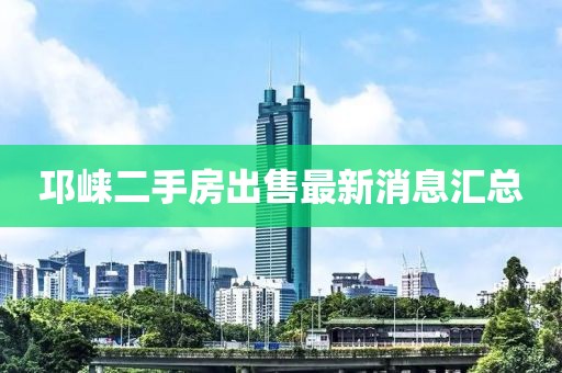邛崃二手房出售最新消息汇总