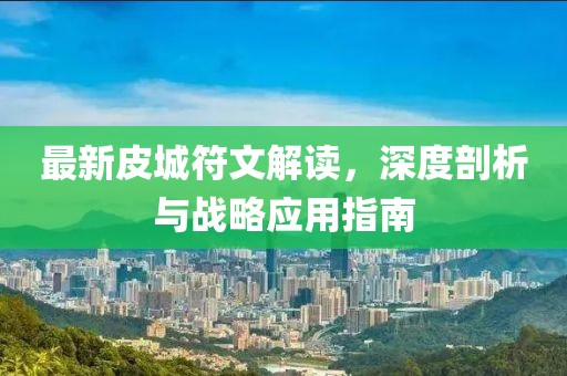 最新皮城符文解读，深度剖析与战略应用指南