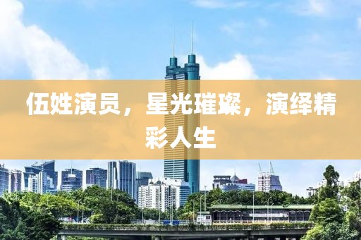 伍姓演员，星光璀璨，演绎精彩人生