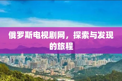 俄罗斯电视剧网，探索与发现的旅程