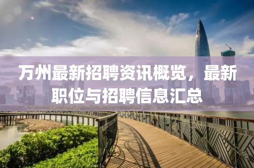 万州最新招聘资讯概览，最新职位与招聘信息汇总
