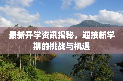 最新开学资讯揭秘，迎接新学期的挑战与机遇