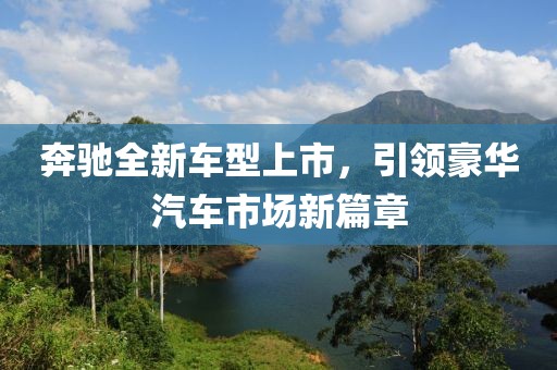 奔驰全新车型上市，引领豪华汽车市场新篇章