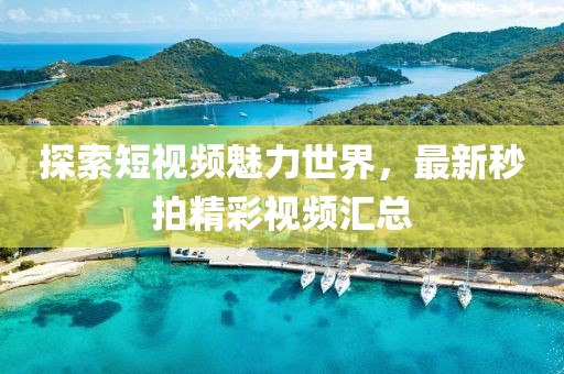 探索短视频魅力世界，最新秒拍精彩视频汇总