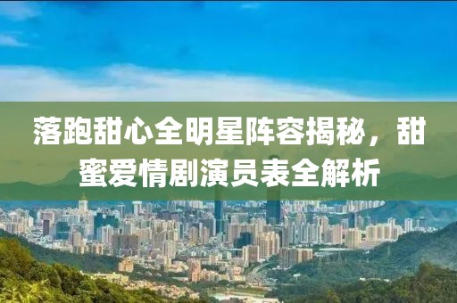 落跑甜心全明星阵容揭秘，甜蜜爱情剧演员表全解析