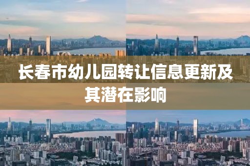 长春市幼儿园转让信息更新及其潜在影响