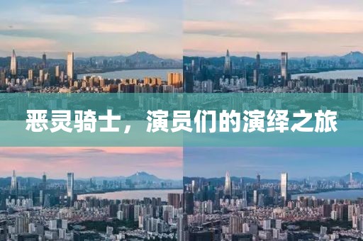 恶灵骑士，演员们的演绎之旅