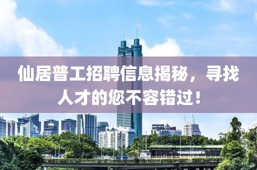 仙居普工招聘信息揭秘，寻找人才的您不容错过！
