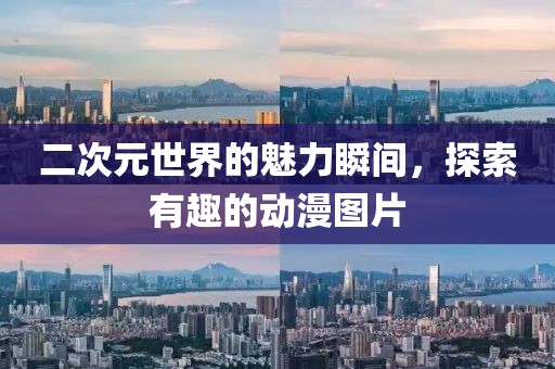 二次元世界的魅力瞬间，探索有趣的动漫图片