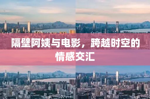 隔壁阿姨与电影，跨越时空的情感交汇
