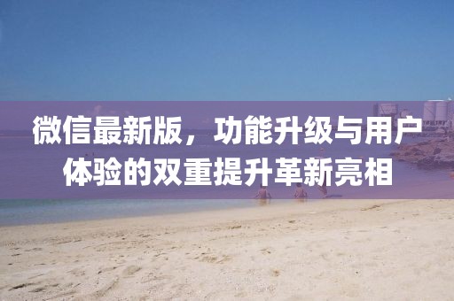 微信最新版，功能升级与用户体验的双重提升革新亮相