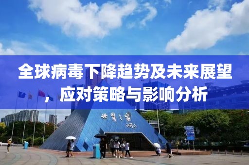 全球病毒下降趋势及未来展望，应对策略与影响分析