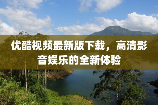 优酷视频最新版下载，高清影音娱乐的全新体验