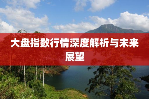 大盘指数行情深度解析与未来展望