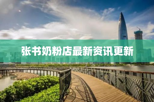 张书奶粉店最新资讯更新