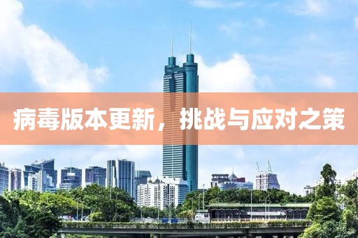病毒版本更新，挑战与应对之策