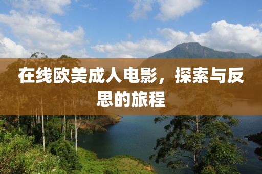 在线欧美成人电影，探索与反思的旅程