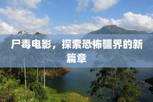尸毒电影，探索恐怖疆界的新篇章